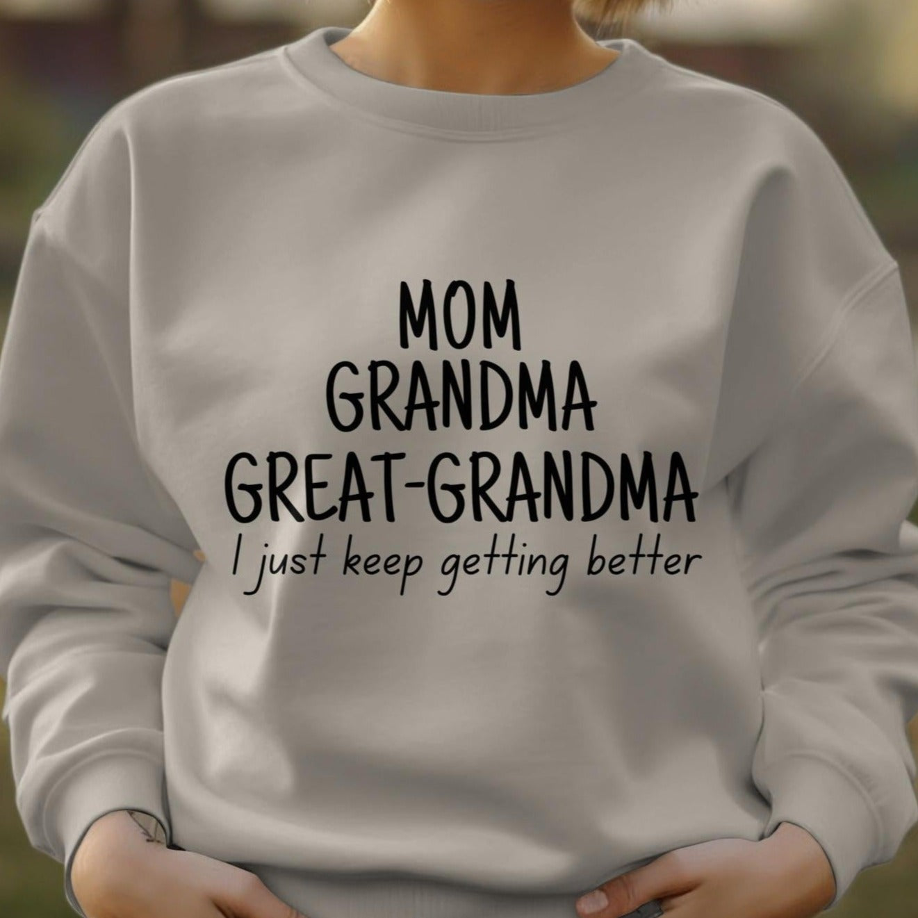 MOM GRANDMA GREAT-GRANDMA I Just Keep Getting Better Shirt | Perfect Mothers Day Gift | Perfect Birthdaty Gift Comfy Sweatshirt | Comfy T-Shirt