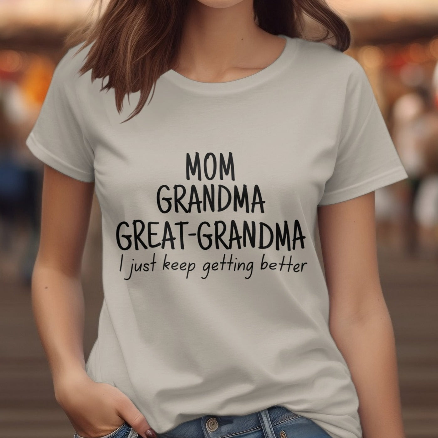 MOM GRANDMA GREAT-GRANDMA I Just Keep Getting Better Shirt | Perfect Mothers Day Gift | Perfect Birthdaty Gift Comfy Sweatshirt | Comfy T-Shirt